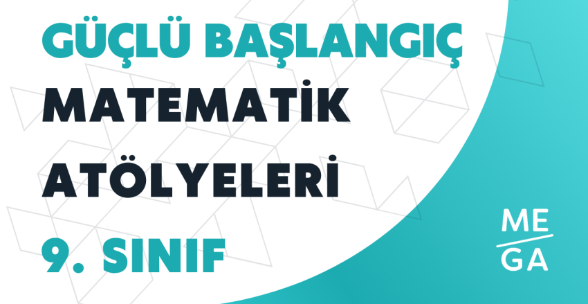 9. Sınıfa Güçlü Başlangıç – Matematik Atölyeleri
